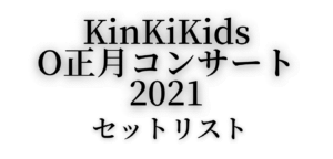 KinKiKidsO正月コンサート2021 セトリ