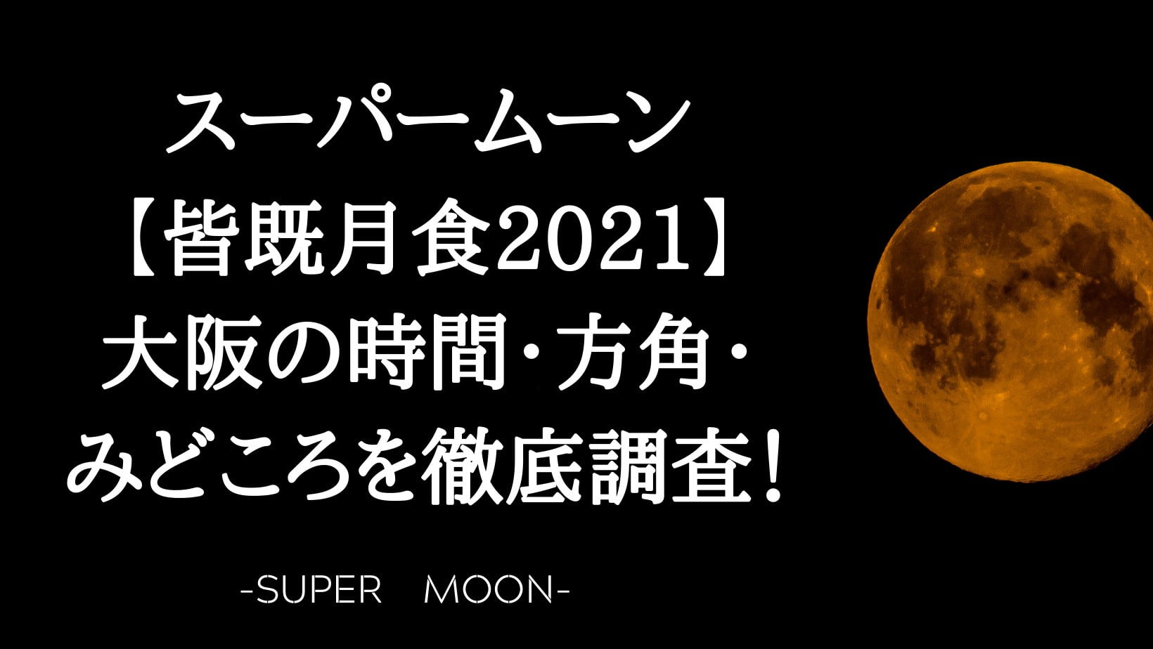スーパームーン 皆既月食21 大阪の時間 方角 みどころを徹底調査 Sunny Days