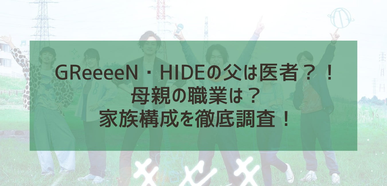 Greeeen Hideの父は医者 母親の職業は 家族構成を徹底調査 Sunny Days