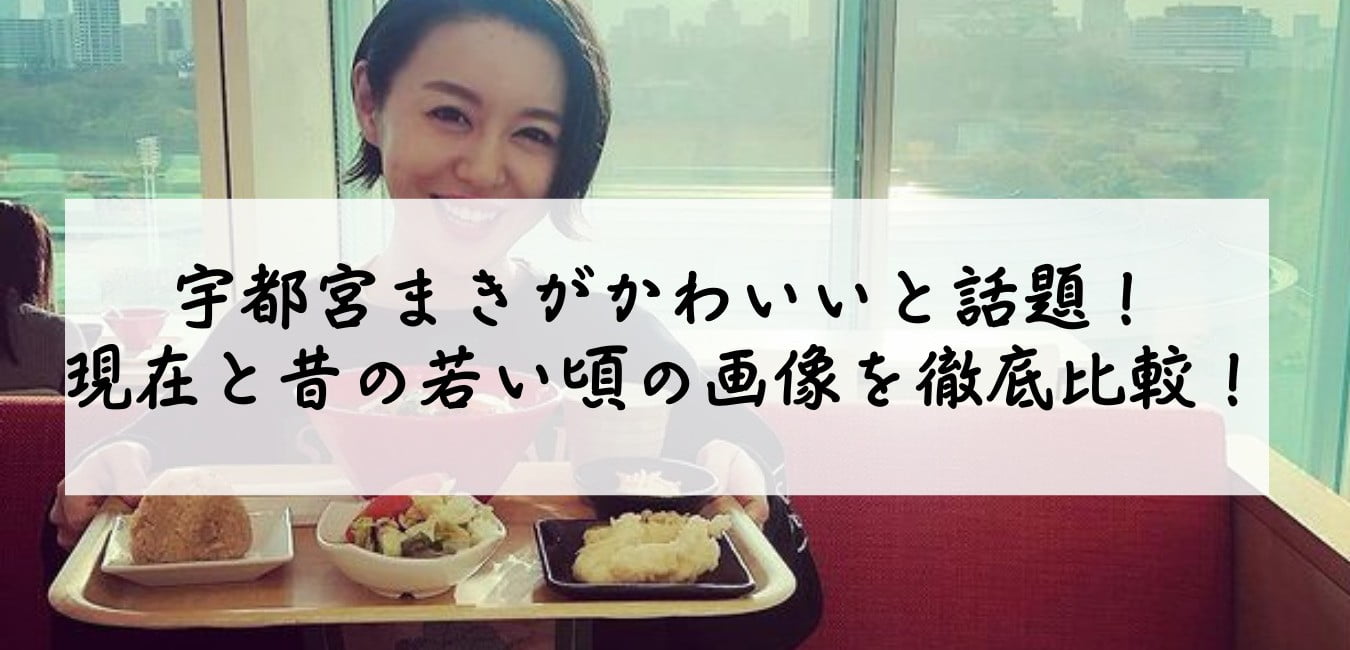 宇都宮まきがかわいいと話題!現在と昔の若い頃の画像を徹底比較!
