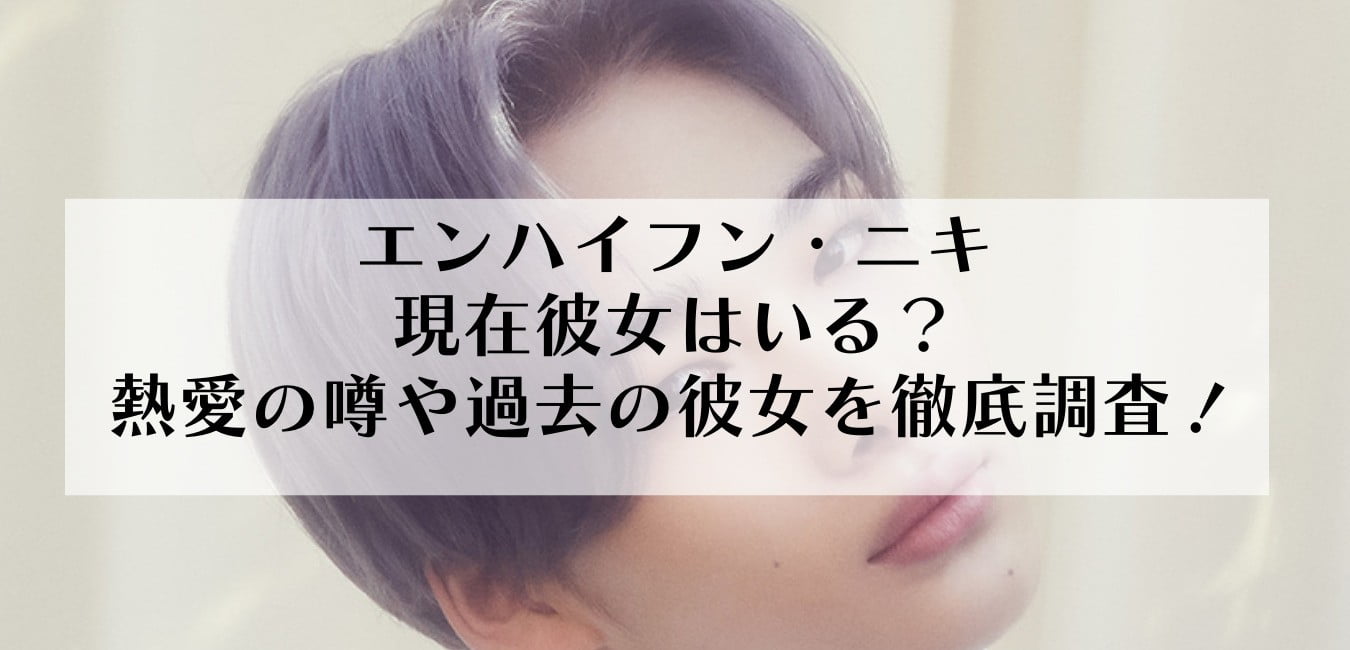 エンハイフン・ニキに現在彼女はいる？熱愛の噂や過去の彼女を徹底調査！