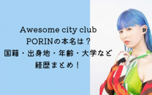 Awesome city club PORINの本名は？国籍・出身地・年齢・大学など経歴まとめ！