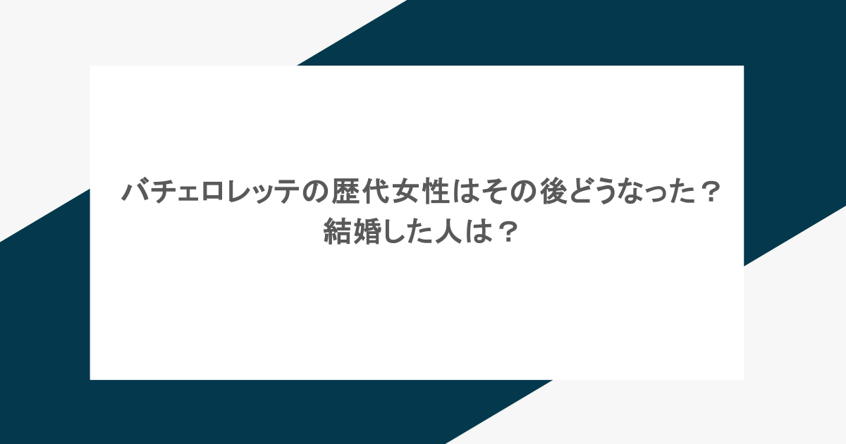 バチェロレッテの歴代女性はその後どうなった?結婚した人は?