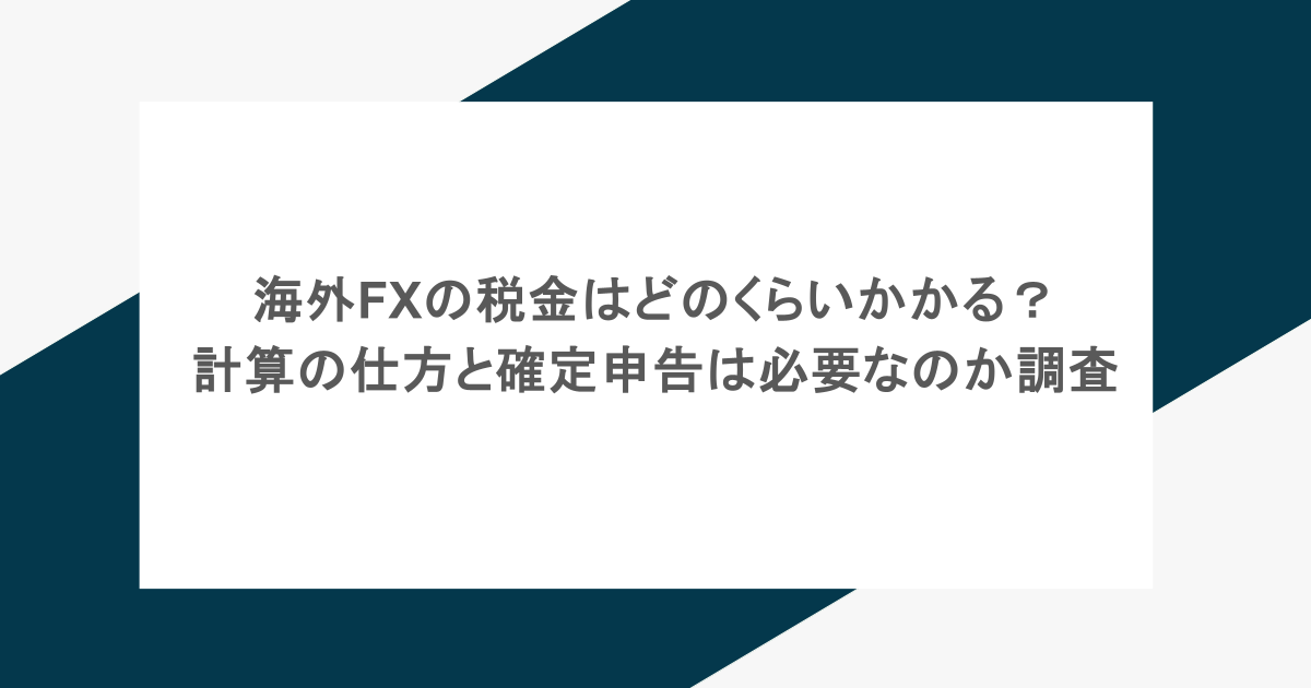 海外FXの税金はどのくらいかかる?計算の仕方と確定申告は必要なのか調査