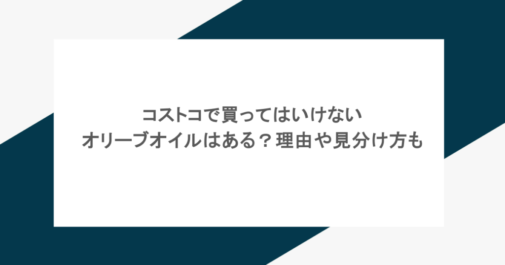 コストコで買ってはいけないオリーブオイルはある?理由や見分け方も